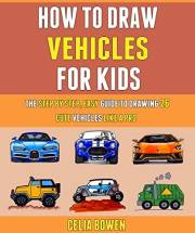 How To Draw Vehicles For Kids: The Step By Step, Easy Guide To Drawing 26 Cute Vehicles Like A Pro.