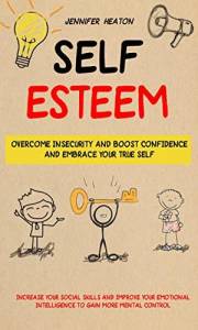 Self Esteem: Overcome Insecurity and Boost Confidence and Embrace Your True Self (Increase Your Social Skills and Improve You