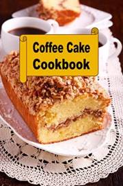 Coffee Cake Cookbook (Decadent Dessert Cookbook 13)