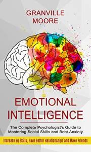 Emotional Intelligence: The Complete Psychologist’s Guide to Mastering Social Skills and Beat Anxiety (Increase Eq Skills, Ha