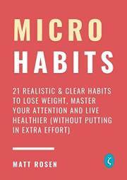 Micro Habits: 21 Realistic & Clear Habits to Lose Weight, Master Your Attention and Live Healthier (Without Putting in Extra