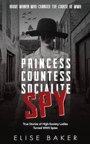Princess, Countess, Socialite, Spy: True Stories of High-Society Ladies Turned WWII Spies (Brave Women Who Changed the Course