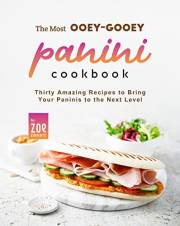 The Most Ooey-Gooey Panini Cookbook: Thirty Amazing Recipes to Bring Your Paninis to the Next Level