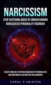 Narcissism: Stop Suffering Abuse By Understanding Narcissistic Personality Disorder (Escape From Self Centered Narcissistic P