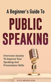 A Beginner’s Guide To Public Speaking: Overcome Anxiety To Improve Your Speaking And Presentation Skills (The Art of Connecti