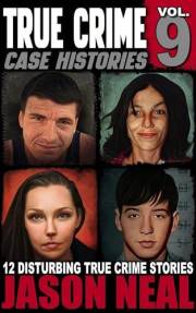 True Crime Case Histories - Volume 9: 12 Disturbing True Crime Stories of Murder, Deception, and Mayhem (Volume 9)