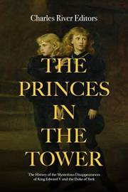 The Princes in the Tower: The History of the Mysterious Disappearances of King Edward V and the Duke of York