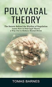 Polyvagal Theory: The Secrets Behind the Rhythm of Regulation (Learn How Is Polyvagal Theory a Way Out to Reduce Mental Stres