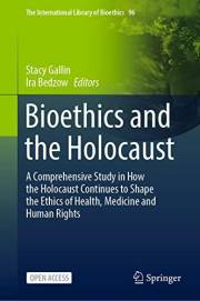 Bioethics and the Holocaust: A Comprehensive Study in How the Holocaust Continues to Shape the Ethics of Health, Medicine and