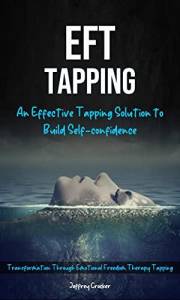 Eft Tapping: An Effective Tapping Solution to Build Self-confidence (Transformation Through Emotional Freedom Therapy Tapping