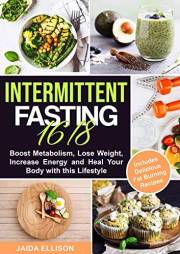 Intermittent Fasting 16/8: Boost Metabolism, Lose Weight, Increase Energy and Heal Your Body with this Lifestyle. Includes De