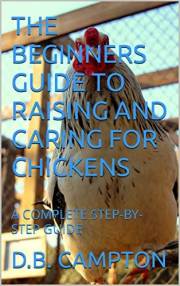 THE BEGINNERS GUIDE TO RAISING AND CARING FOR CHICKENS: A COMPLETE STEP-BY-STEP GUIDE THE BEGINNERS GUIDE TO RAISING AND CARING FOR CHICKENS: A COMPLETE STEP-BY-STEP GUIDE