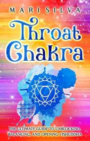 Throat Chakra: The Ultimate Guide to Unblocking, Balancing, and Opening Vishuddha (The Seven Chakras)