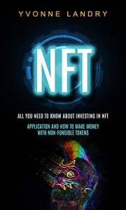 Nft: All You Need to Know About Investing in Nft (Application and How to Make Money With Non-fungible Tokens)