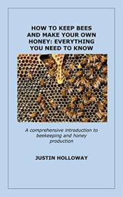 HOW TO KEEP BEES AND MAKE YOUR OWN HONEY: EVERYTHING YOU NEED TO KNOW: A comprehensive introduction to beekeeping and honey p