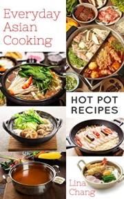 Everyday Asian Cooking: Hot Pot Recipes (Quick and Easy Asian Cookbooks Book 10)