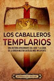 Los caballeros templarios: Una historia apasionante del auge y la caída de la orden militar católica más influyente (Historia