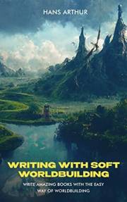 Writing With Soft Worldbuilding: Write Amazing Books With the Easy Way of Worldbuilding (Writing Series)
