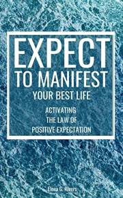 Expect to Manifest Your Best Life: Activating the Law of Positive Expectation (Metaphysical Self-Help Book 1)