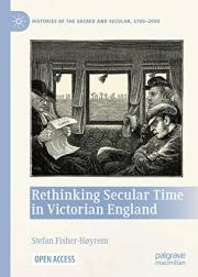 Rethinking Secular Time in Victorian England (Histories of the Sacred and Secular, 1700–2000)