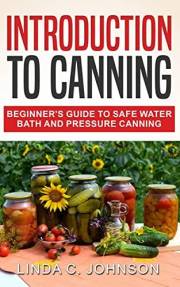 Introduction to Canning: Beginner’s Guide to Safe Water Bath and Pressure Canning (Preppers Canning and Preserving For Beginn