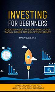 Investing For Beginners: Quickstart Guide On Stock Market, Forex Trading, Futures, Etfs And Cryptocurrency (Transform Your Li