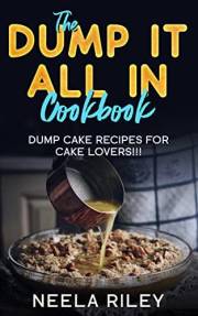 The ‘’Dump It All In’’ Cookbook!: Dump Cake Recipes for Cake Lovers!!!