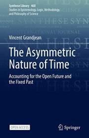 The Asymmetric Nature of Time: Accounting for the Open Future and the Fixed Past (Synthese Library Book 468) The Asymmetric Nature of Time: Accounting for the Open Future and the Fixed Past (Synthese Library Book 468)