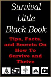 Survival Little Black Book: Tips, Facts and Secrets On How To Survive and Thrive