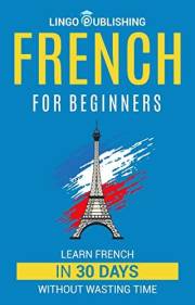 French for Beginners: Learn French in 30 Days Without Wasting Time (Beginner to Advanced) (French Edition)