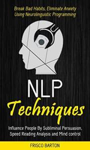 Nlp Techniques: Influence People By Subliminal Persuasion, Speed Reading Analysis and Mind control (Break Bad Habits, Elimina