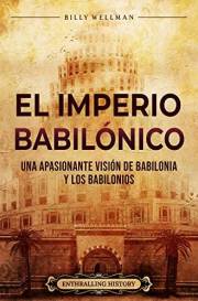 El Imperio babilónico: Una apasionante visión de Babilonia y los babilonios (Historia de Mesopotamia) (Spanish Edition)