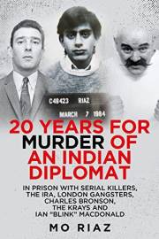 20 Years for Murder of an Indian Diplomat: In Prison with Serial Killers, The IRA, London Gangsters, Charles Bronson, The Kra