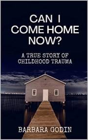 Can I Come HOME Now?: A True Story of Childhood Trauma