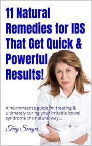 11 Natural Remedies for IBS That Get Quick & Powerful Results!: A no-nonsense guide on treating & ultimately curing your irri