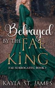 Betrayed By The Fae King: A Dark Fantasy Romance (Fae Surrogates Book 1)