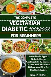 THE COMPLETE VEGETARIAN DIABETIC COOKBOOK FOR BEGINNERS: Home-Made Type 2 Diabetic Recipes in 30 Minutes or Less with Picture