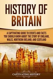 History of Britain: A Captivating Guide to Events and Facts You Should Know about the Story of England, Wales, Northern Irela