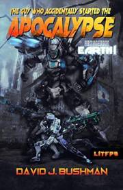 The Guy Who Accidentally Started The Apocalypse (Armageddon Earth Book 1)