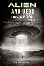 Aliens and UFOs Trivia Book: Fascinating and Intriguing Facts about Extraterrestrial Encounters and Unidentified Flying Objec