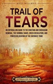 Trail of Tears: An Enthralling Guide to the Choctaw and Chickasaw Removal, the Seminole Wars, Creek Dissolution, and Forced R