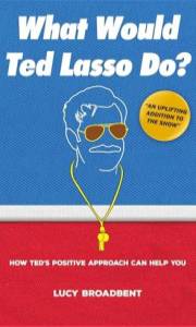 What Would Ted Lasso Do?: How Ted's Positive Approach Can Help You (Ted Lasso Books)