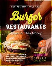 Recipes That Will Give Burger Restaurants A Run for Their Money!: The Perfect Cookbook Does Exist and It Has a Selection of R