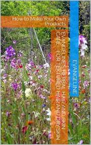 Evangeline's Herbal Hair and Skin Care~~for Textured Hair and Dry Skin: How to Make Your Own Products