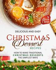 Delicious and Easy Christmas Dessert Recipes: How to Make Traditional Christmas Desserts the Simplest Ways (Great Merry Chris