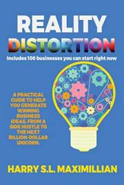 Reality Distortion: A practical guide generating winning business ideas, from a side hustle to the next billion dollar unicor