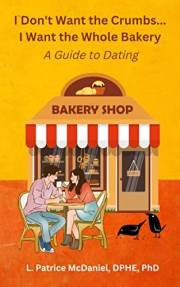I Don’t Want Crumbs…I Want the Whole Bakery! A Guide to Dating: A Dating Book Written From A Psychological Perspective