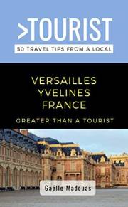 Greater Than a Tourist- Versailles: 50 Travel Tips from a Local (Greater Than a Tourist: Worldwide Travel Tips from Locals wi