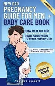 New Dad 2 Books in 1 Pregnancy Guide for Men + Baby Care Book: How to Be the Best Partner and Father From Conception to Birth