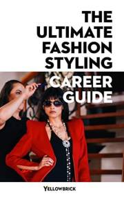 The Ultimate Fashion Styling Career Guide: Understand the styling opportunities available and the skills and qualifications y